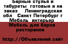 Барные стулья и табуреты, готовые и на заказ. - Ленинградская обл., Санкт-Петербург г. Мебель, интерьер » Мебель для баров, ресторанов   